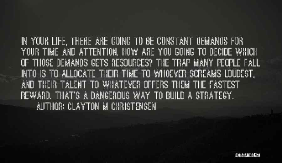 Clayton M Christensen Quotes: In Your Life, There Are Going To Be Constant Demands For Your Time And Attention. How Are You Going To