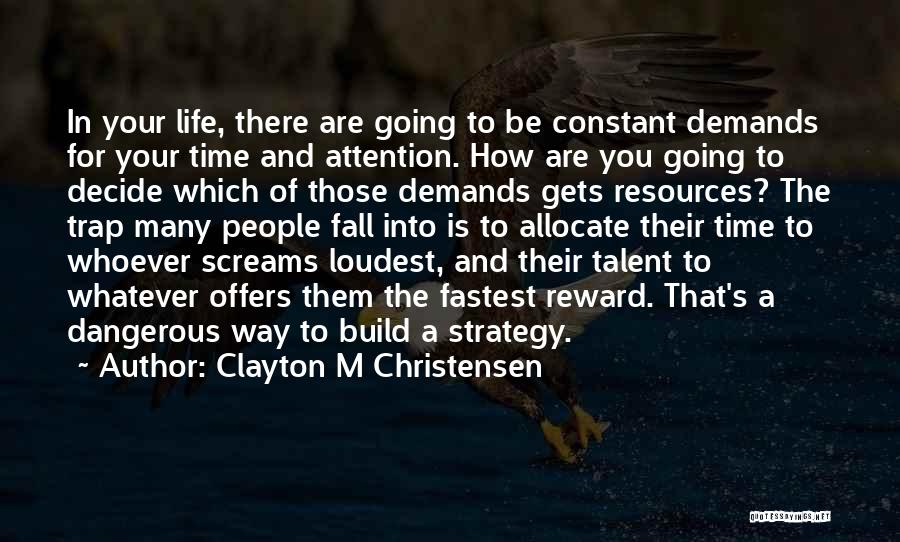 Clayton M Christensen Quotes: In Your Life, There Are Going To Be Constant Demands For Your Time And Attention. How Are You Going To