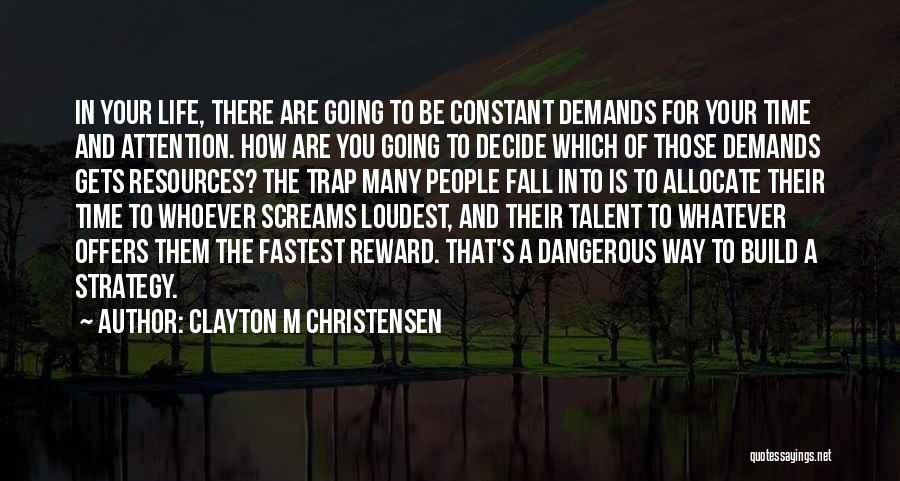 Clayton M Christensen Quotes: In Your Life, There Are Going To Be Constant Demands For Your Time And Attention. How Are You Going To