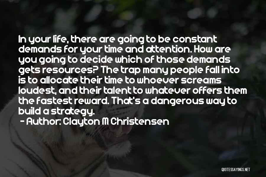 Clayton M Christensen Quotes: In Your Life, There Are Going To Be Constant Demands For Your Time And Attention. How Are You Going To