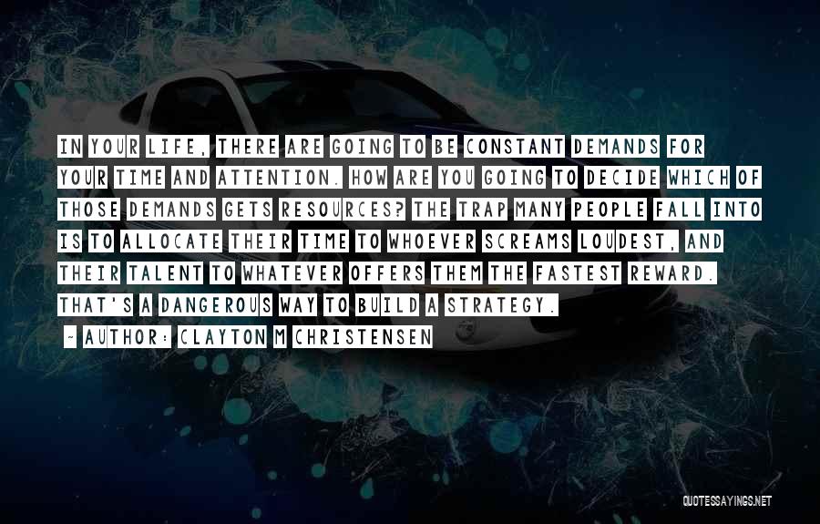 Clayton M Christensen Quotes: In Your Life, There Are Going To Be Constant Demands For Your Time And Attention. How Are You Going To