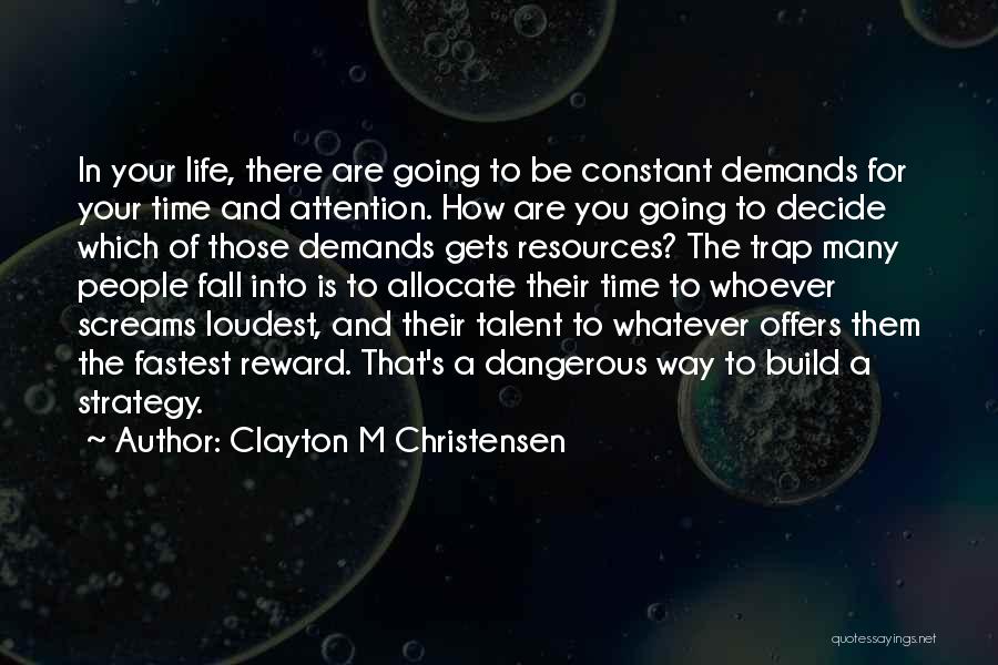 Clayton M Christensen Quotes: In Your Life, There Are Going To Be Constant Demands For Your Time And Attention. How Are You Going To