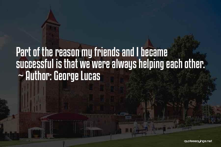 George Lucas Quotes: Part Of The Reason My Friends And I Became Successful Is That We Were Always Helping Each Other.