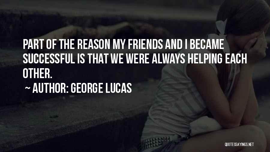 George Lucas Quotes: Part Of The Reason My Friends And I Became Successful Is That We Were Always Helping Each Other.