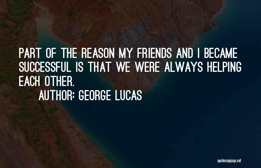 George Lucas Quotes: Part Of The Reason My Friends And I Became Successful Is That We Were Always Helping Each Other.