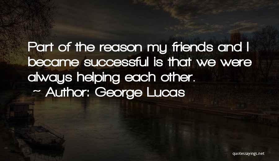 George Lucas Quotes: Part Of The Reason My Friends And I Became Successful Is That We Were Always Helping Each Other.