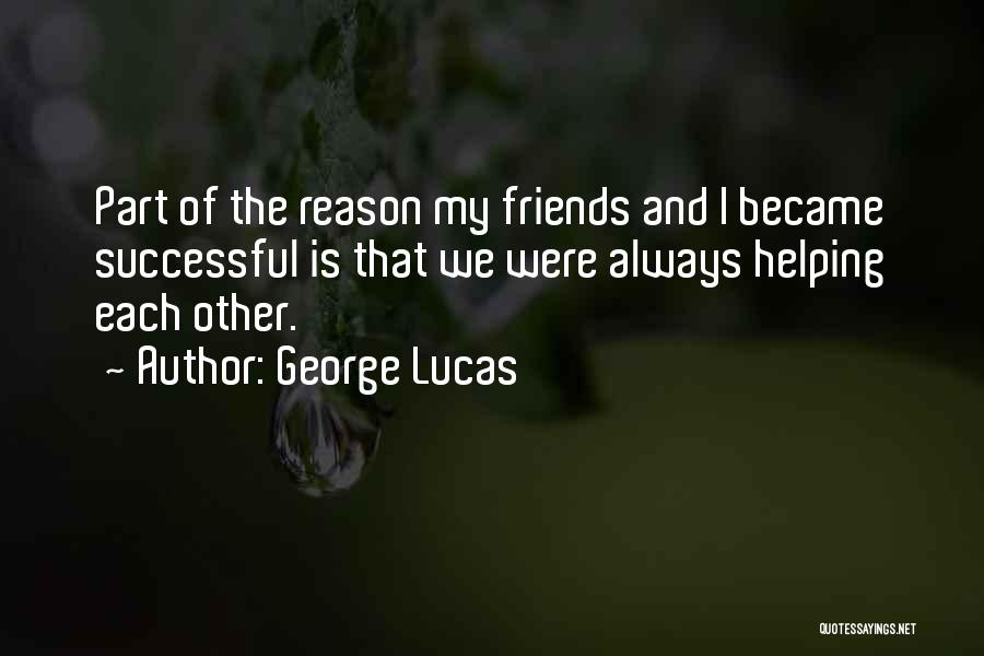 George Lucas Quotes: Part Of The Reason My Friends And I Became Successful Is That We Were Always Helping Each Other.