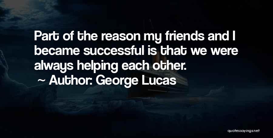 George Lucas Quotes: Part Of The Reason My Friends And I Became Successful Is That We Were Always Helping Each Other.