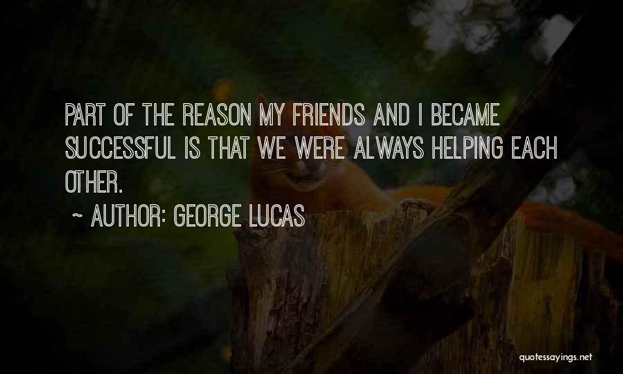 George Lucas Quotes: Part Of The Reason My Friends And I Became Successful Is That We Were Always Helping Each Other.