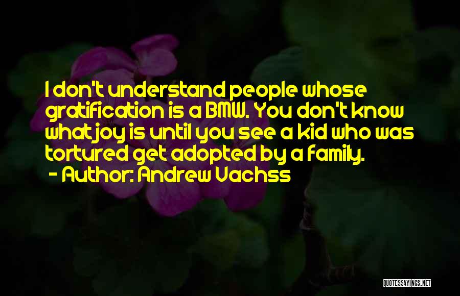 Andrew Vachss Quotes: I Don't Understand People Whose Gratification Is A Bmw. You Don't Know What Joy Is Until You See A Kid