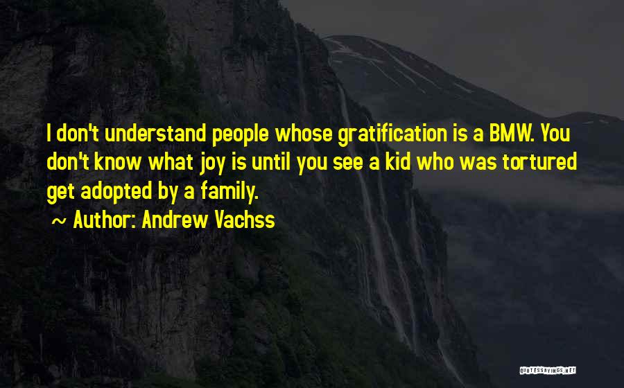 Andrew Vachss Quotes: I Don't Understand People Whose Gratification Is A Bmw. You Don't Know What Joy Is Until You See A Kid