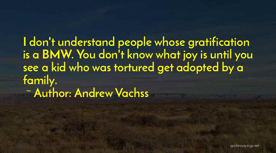 Andrew Vachss Quotes: I Don't Understand People Whose Gratification Is A Bmw. You Don't Know What Joy Is Until You See A Kid