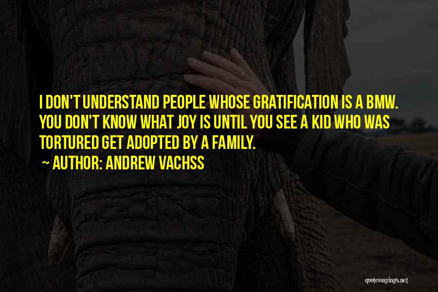 Andrew Vachss Quotes: I Don't Understand People Whose Gratification Is A Bmw. You Don't Know What Joy Is Until You See A Kid