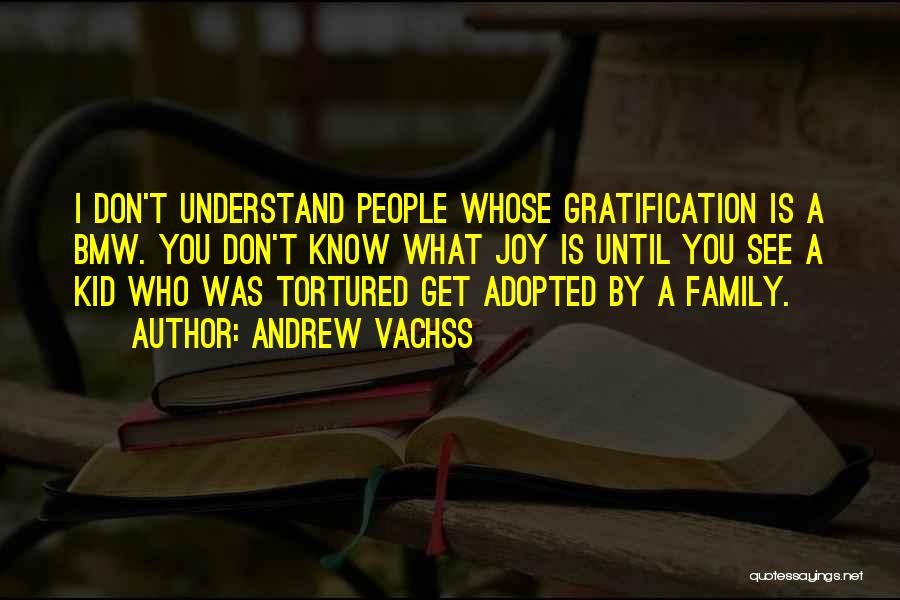 Andrew Vachss Quotes: I Don't Understand People Whose Gratification Is A Bmw. You Don't Know What Joy Is Until You See A Kid