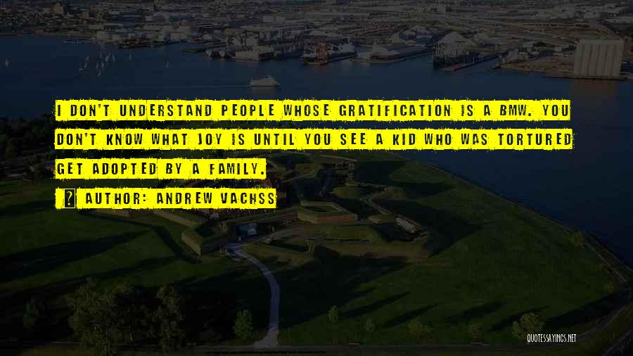 Andrew Vachss Quotes: I Don't Understand People Whose Gratification Is A Bmw. You Don't Know What Joy Is Until You See A Kid