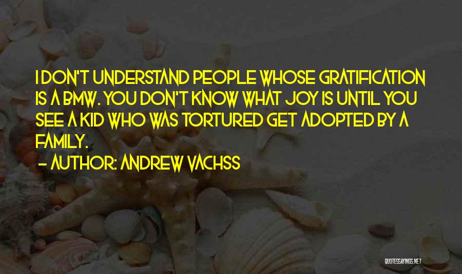 Andrew Vachss Quotes: I Don't Understand People Whose Gratification Is A Bmw. You Don't Know What Joy Is Until You See A Kid