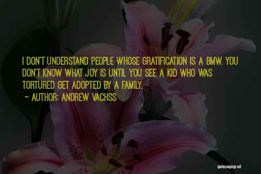 Andrew Vachss Quotes: I Don't Understand People Whose Gratification Is A Bmw. You Don't Know What Joy Is Until You See A Kid