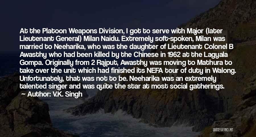 V.K. Singh Quotes: At The Platoon Weapons Division, I Got To Serve With Major (later Lieutenant General) Milan Naidu. Extremely Soft-spoken, Milan Was