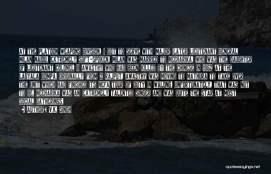 V.K. Singh Quotes: At The Platoon Weapons Division, I Got To Serve With Major (later Lieutenant General) Milan Naidu. Extremely Soft-spoken, Milan Was