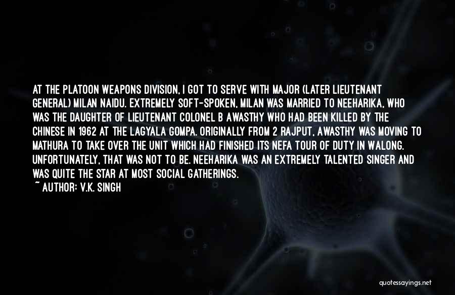 V.K. Singh Quotes: At The Platoon Weapons Division, I Got To Serve With Major (later Lieutenant General) Milan Naidu. Extremely Soft-spoken, Milan Was