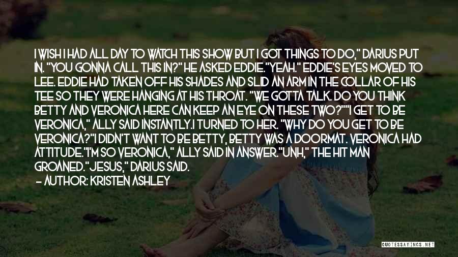 Kristen Ashley Quotes: I Wish I Had All Day To Watch This Show But I Got Things To Do, Darius Put In. You