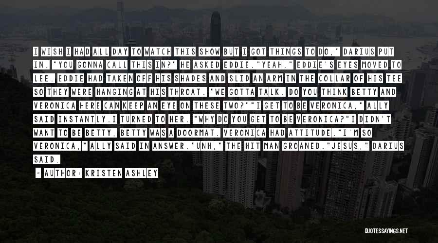 Kristen Ashley Quotes: I Wish I Had All Day To Watch This Show But I Got Things To Do, Darius Put In. You