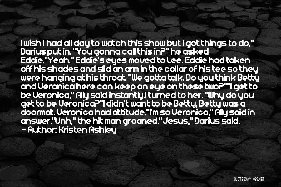 Kristen Ashley Quotes: I Wish I Had All Day To Watch This Show But I Got Things To Do, Darius Put In. You
