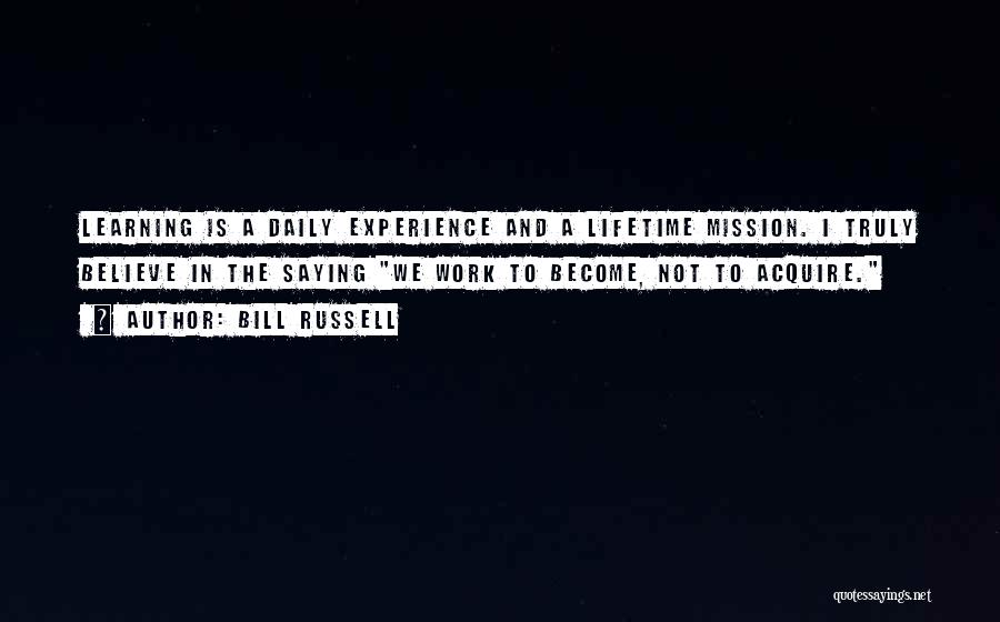 Bill Russell Quotes: Learning Is A Daily Experience And A Lifetime Mission. I Truly Believe In The Saying We Work To Become, Not