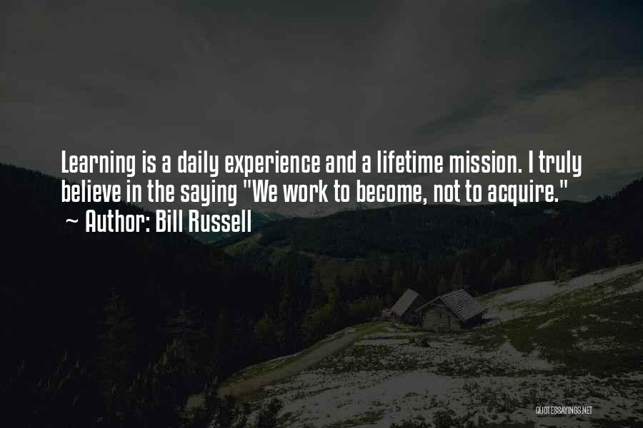 Bill Russell Quotes: Learning Is A Daily Experience And A Lifetime Mission. I Truly Believe In The Saying We Work To Become, Not