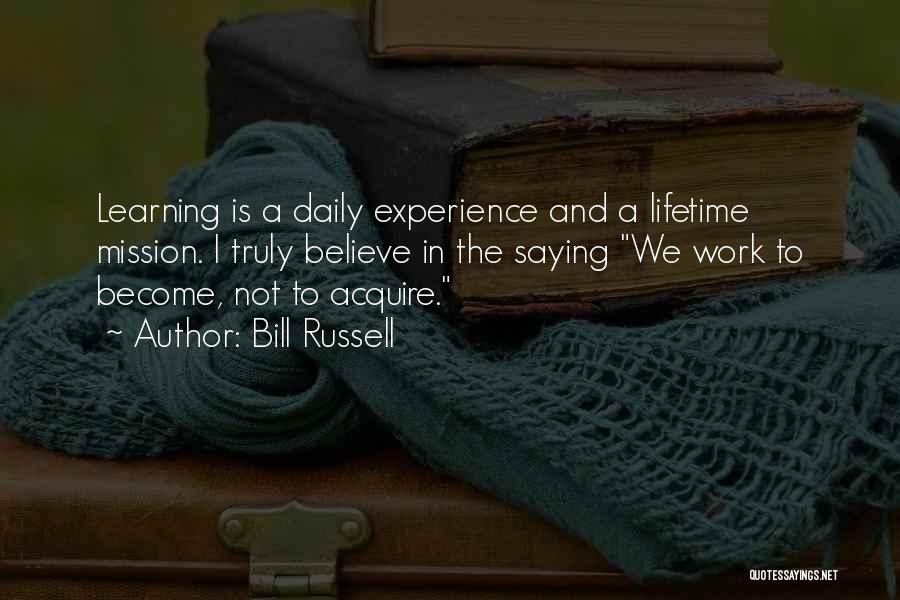 Bill Russell Quotes: Learning Is A Daily Experience And A Lifetime Mission. I Truly Believe In The Saying We Work To Become, Not