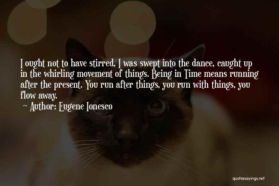 Eugene Ionesco Quotes: I Ought Not To Have Stirred, I Was Swept Into The Dance, Caught Up In The Whirling Movement Of Things.