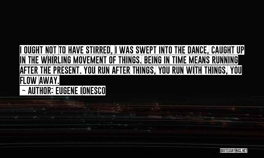 Eugene Ionesco Quotes: I Ought Not To Have Stirred, I Was Swept Into The Dance, Caught Up In The Whirling Movement Of Things.