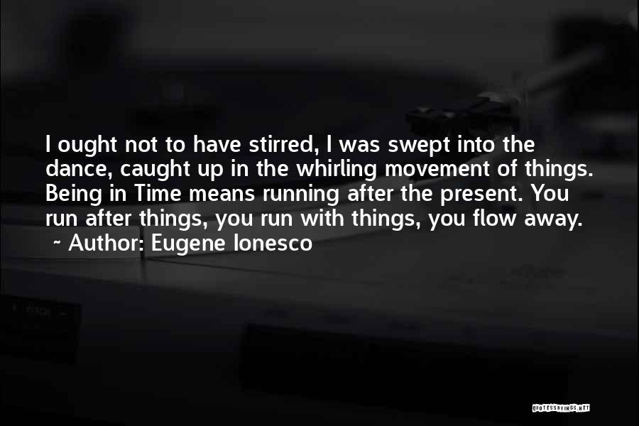Eugene Ionesco Quotes: I Ought Not To Have Stirred, I Was Swept Into The Dance, Caught Up In The Whirling Movement Of Things.