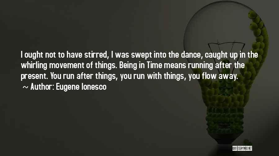 Eugene Ionesco Quotes: I Ought Not To Have Stirred, I Was Swept Into The Dance, Caught Up In The Whirling Movement Of Things.