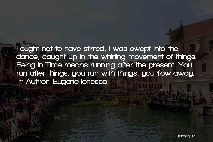 Eugene Ionesco Quotes: I Ought Not To Have Stirred, I Was Swept Into The Dance, Caught Up In The Whirling Movement Of Things.