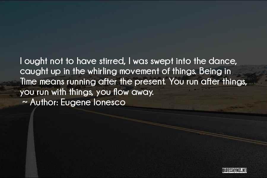 Eugene Ionesco Quotes: I Ought Not To Have Stirred, I Was Swept Into The Dance, Caught Up In The Whirling Movement Of Things.