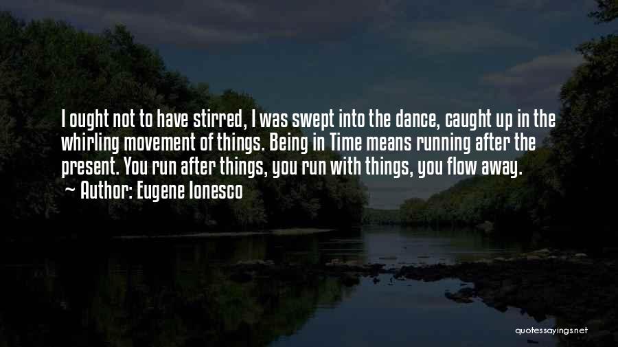 Eugene Ionesco Quotes: I Ought Not To Have Stirred, I Was Swept Into The Dance, Caught Up In The Whirling Movement Of Things.