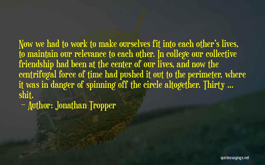 Jonathan Tropper Quotes: Now We Had To Work To Make Ourselves Fit Into Each Other's Lives, To Maintain Our Relevance To Each Other.