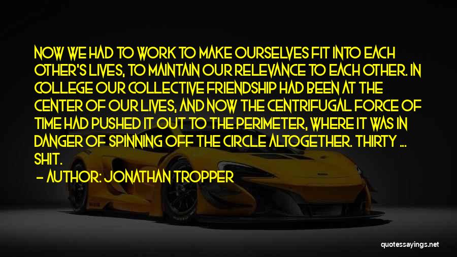 Jonathan Tropper Quotes: Now We Had To Work To Make Ourselves Fit Into Each Other's Lives, To Maintain Our Relevance To Each Other.