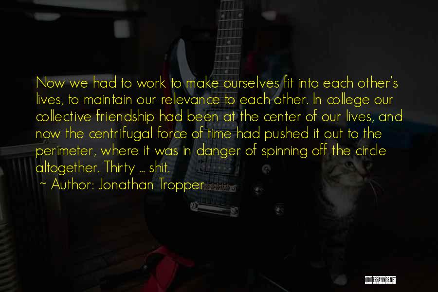 Jonathan Tropper Quotes: Now We Had To Work To Make Ourselves Fit Into Each Other's Lives, To Maintain Our Relevance To Each Other.