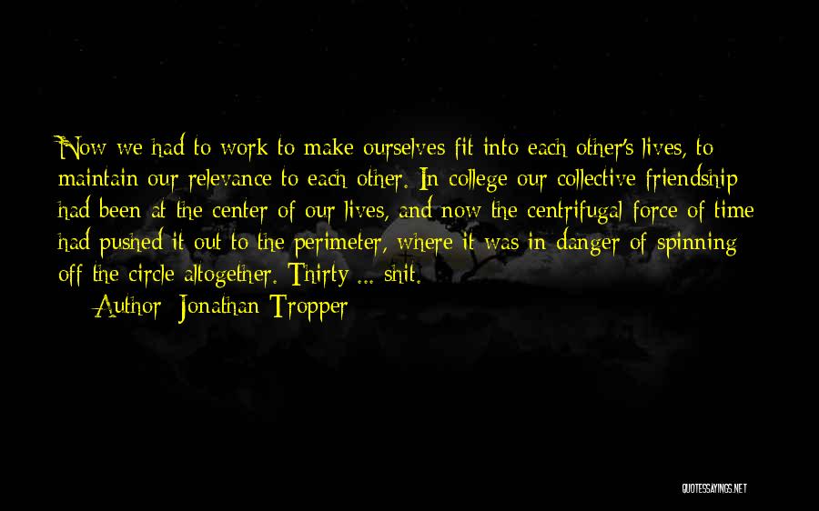 Jonathan Tropper Quotes: Now We Had To Work To Make Ourselves Fit Into Each Other's Lives, To Maintain Our Relevance To Each Other.