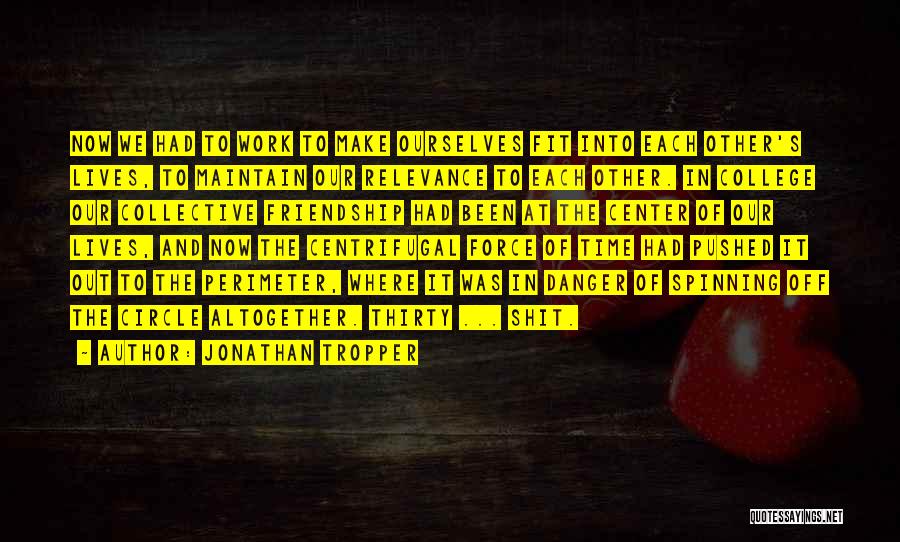 Jonathan Tropper Quotes: Now We Had To Work To Make Ourselves Fit Into Each Other's Lives, To Maintain Our Relevance To Each Other.