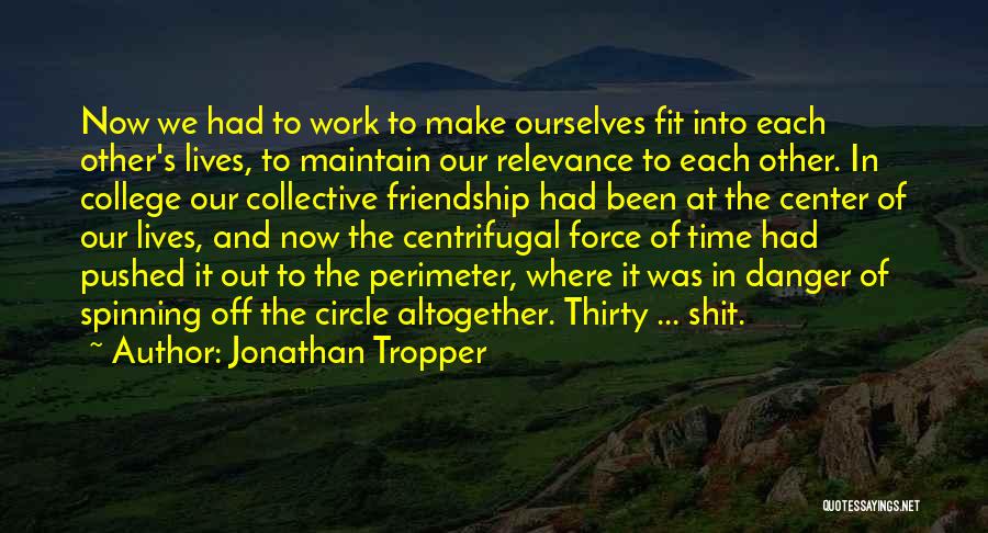 Jonathan Tropper Quotes: Now We Had To Work To Make Ourselves Fit Into Each Other's Lives, To Maintain Our Relevance To Each Other.