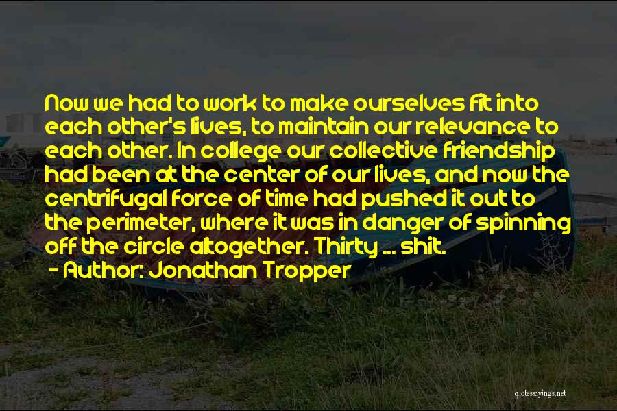 Jonathan Tropper Quotes: Now We Had To Work To Make Ourselves Fit Into Each Other's Lives, To Maintain Our Relevance To Each Other.