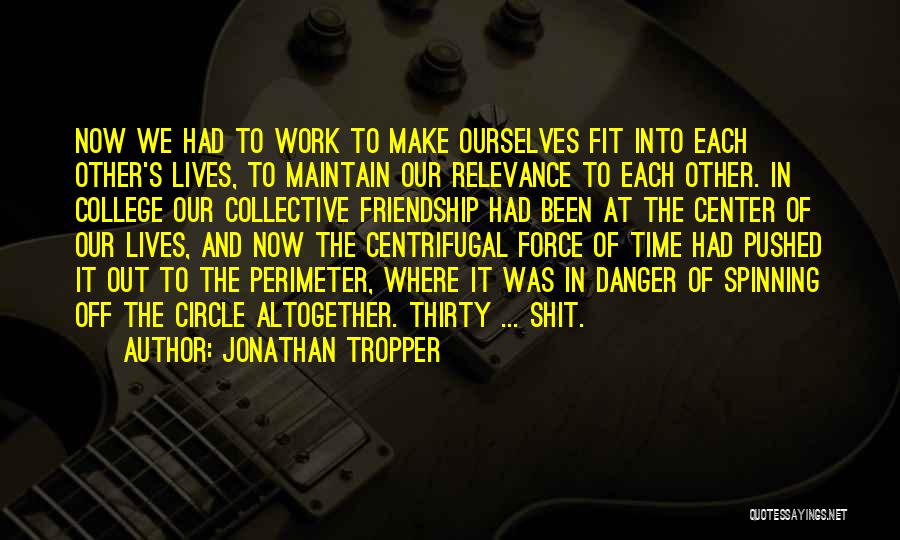 Jonathan Tropper Quotes: Now We Had To Work To Make Ourselves Fit Into Each Other's Lives, To Maintain Our Relevance To Each Other.