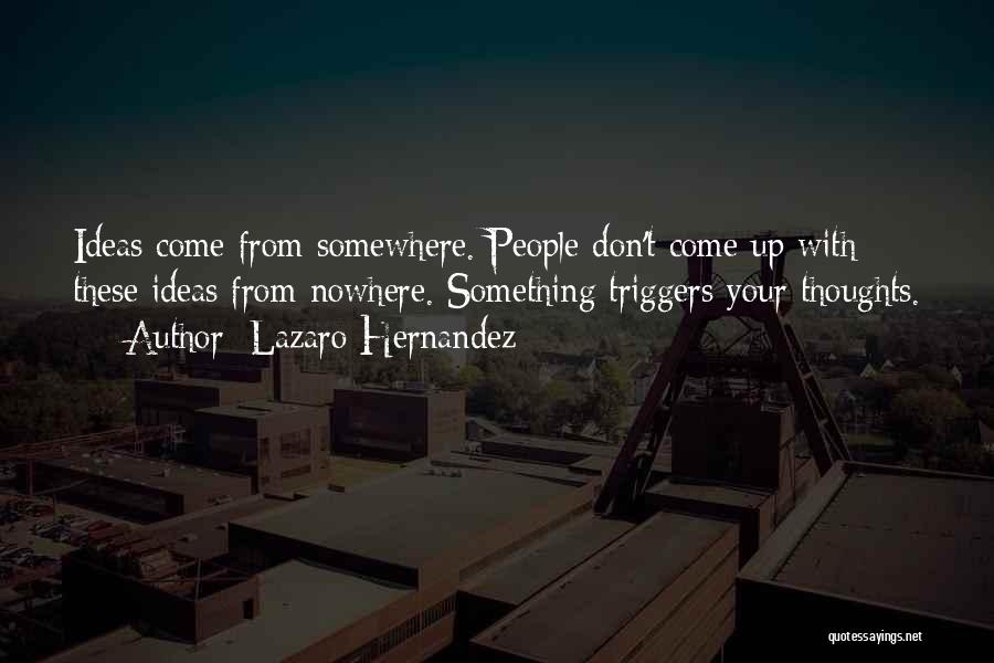 Lazaro Hernandez Quotes: Ideas Come From Somewhere. People Don't Come Up With These Ideas From Nowhere. Something Triggers Your Thoughts.
