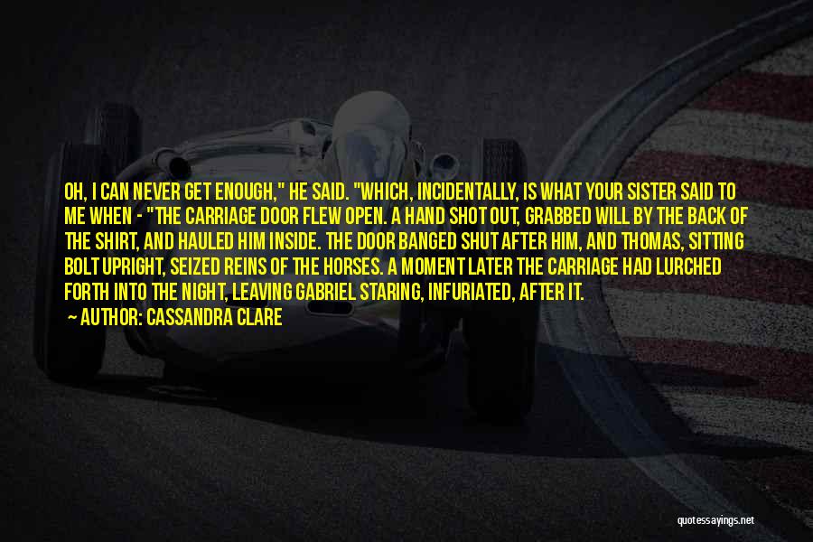 Cassandra Clare Quotes: Oh, I Can Never Get Enough, He Said. Which, Incidentally, Is What Your Sister Said To Me When - The