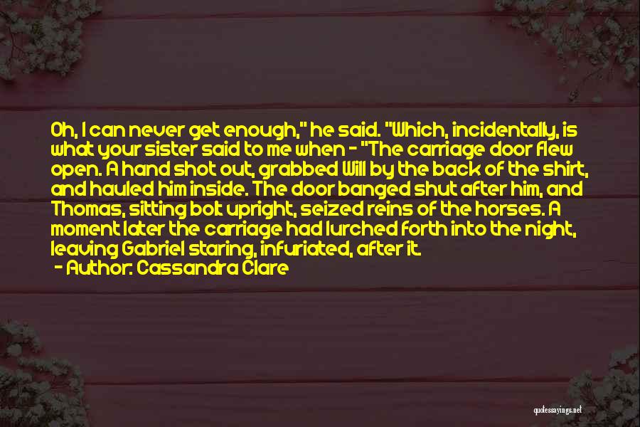 Cassandra Clare Quotes: Oh, I Can Never Get Enough, He Said. Which, Incidentally, Is What Your Sister Said To Me When - The