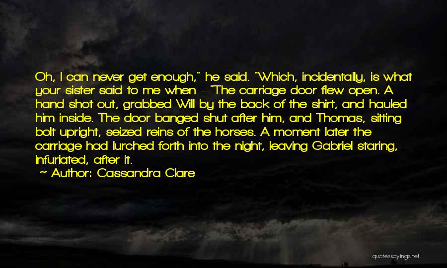 Cassandra Clare Quotes: Oh, I Can Never Get Enough, He Said. Which, Incidentally, Is What Your Sister Said To Me When - The