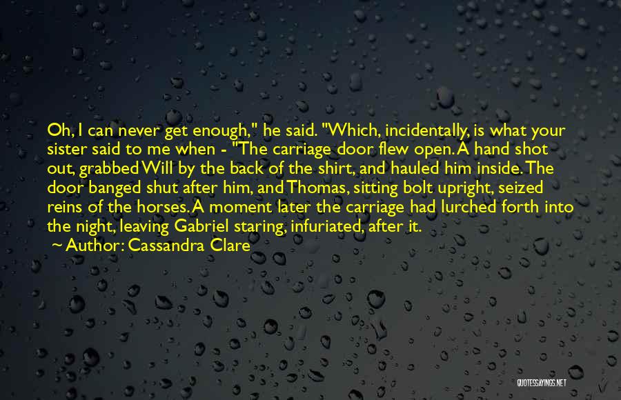Cassandra Clare Quotes: Oh, I Can Never Get Enough, He Said. Which, Incidentally, Is What Your Sister Said To Me When - The